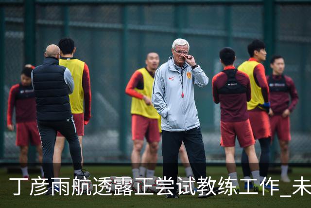丁彦雨航透露正尝试教练工作 未来或投身青少年篮球事业