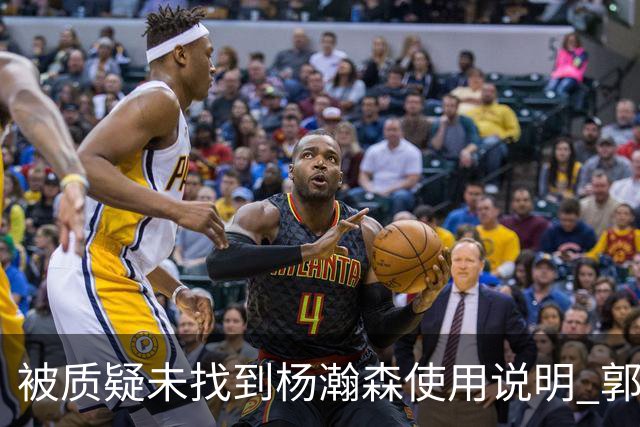 被质疑未找到杨瀚森使用说明 郭士强：发挥不佳早有预期